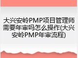 大兴安岭PMP项目管理师需要年审吗怎么操作(大兴安岭PMP年审流程)