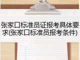 张家口标准员证报考具体要求(张家口标准员报考条件)