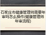 石家庄市健康管理师需要年审吗怎么操作(健康管理师年审流程)