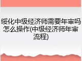 绥化中级经济师需要年审吗怎么操作(中级经济师年审流程)