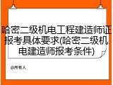 哈密二级机电工程建造师证报考具体要求(哈密二级机电建造师报考条件)