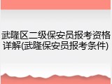 武隆区二级保安员报考资格详解(武隆保安员报考条件)
