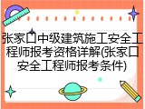 张家口中级建筑施工安全工程师报考资格详解(张家口安全工程师报考条件)