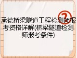 承德桥梁隧道工程检测师报考资格详解(桥梁隧道检测师报考条件)