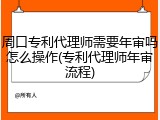 周口专利代理师需要年审吗怎么操作(专利代理师年审流程)