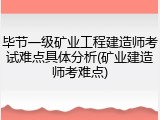 毕节一级矿业工程建造师考试难点具体分析(矿业建造师考难点)