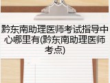 黔东南助理医师考试指导中心哪里有(黔东南助理医师考点)