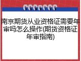 南京期货从业资格证需要年审吗怎么操作(期货资格证年审指南)