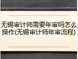 无锡审计师需要年审吗怎么操作(无锡审计师年审流程)