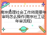南京助理社会工作师需要年审吗怎么操作(南京社工证年审流程)