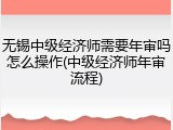 无锡中级经济师需要年审吗怎么操作(中级经济师年审流程)