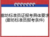 廊坊标准员证报考具体要求(廊坊标准员报考条件)