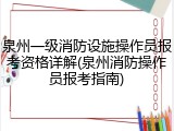 泉州一级消防设施操作员报考资格详解(泉州消防操作员报考指南)