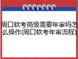 周口软考高级需要年审吗怎么操作(周口软考年审流程)