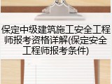 保定中级建筑施工安全工程师报考资格详解(保定安全工程师报考条件)
