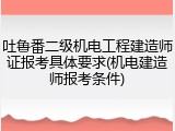 吐鲁番二级机电工程建造师证报考具体要求(机电建造师报考条件)