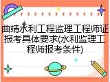 曲靖水利工程监理工程师证报考具体要求(水利监理工程师报考条件)