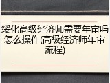 绥化高级经济师需要年审吗怎么操作(高级经济师年审流程)