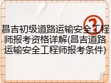 昌吉初级道路运输安全工程师报考资格详解(昌吉道路运输安全工程师报考条件)