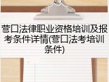 营口法律职业资格培训及报考条件详情(营口法考培训条件)