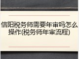 信阳税务师需要年审吗怎么操作(税务师年审流程)