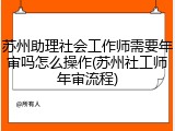 苏州助理社会工作师需要年审吗怎么操作(苏州社工师年审流程)