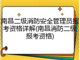 南昌二级消防安全管理员报考资格详解(南昌消防二级报考资格)
