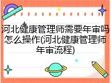 河北健康管理师需要年审吗怎么操作(河北健康管理师年审流程)