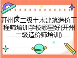 开州区二级土木建筑造价工程师培训学校哪里好(开州二级造价师培训)