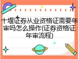 十堰证券从业资格证需要年审吗怎么操作(证券资格证年审流程)