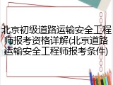 北京初级道路运输安全工程师报考资格详解(北京道路运输安全工程师报考条件)
