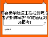 邢台桥梁隧道工程检测师报考资格详解(桥梁隧道检测师报考)