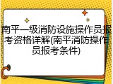 南平一级消防设施操作员报考资格详解(南平消防操作员报考条件)