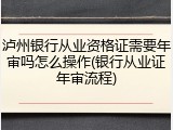 泸州银行从业资格证需要年审吗怎么操作(银行从业证年审流程)