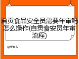 自贡食品安全员需要年审吗怎么操作(自贡食安员年审流程)