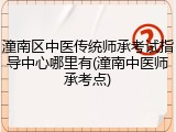 潼南区中医传统师承考试指导中心哪里有(潼南中医师承考点)