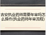 吉安执业药师需要年审吗怎么操作(执业药师年审流程)