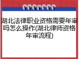 湖北法律职业资格需要年审吗怎么操作(湖北律师资格年审流程)