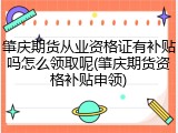 肇庆期货从业资格证有补贴吗怎么领取呢(肇庆期货资格补贴申领)