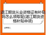湛江期货从业资格证有补贴吗怎么领取呢(湛江期货资格补贴申领)