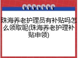 珠海养老护理员有补贴吗怎么领取呢(珠海养老护理补贴申领)