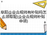 阜阳企业合规师有补贴吗怎么领取呢(企业合规师补贴申领)