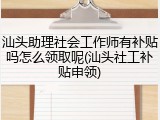 汕头助理社会工作师有补贴吗怎么领取呢(汕头社工补贴申领)