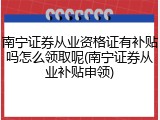 南宁证券从业资格证有补贴吗怎么领取呢(南宁证券从业补贴申领)