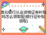 淮北银行从业资格证有补贴吗怎么领取呢(银行证补贴领取)