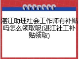 湛江助理社会工作师有补贴吗怎么领取呢(湛江社工补贴领取)