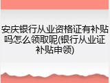 安庆银行从业资格证有补贴吗怎么领取呢(银行从业证补贴申领)