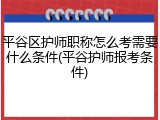 平谷区护师职称怎么考需要什么条件(平谷护师报考条件)