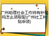广州助理社会工作师有补贴吗怎么领取呢(广州社工补贴申领)