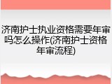 济南护士执业资格需要年审吗怎么操作(济南护士资格年审流程)